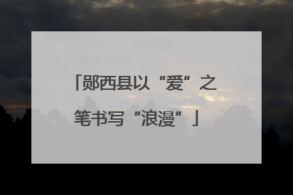 郧西县以“爱”之笔书写“浪漫”