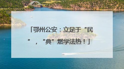 鄂州公安：立足于“民”，“典”燃学法热！