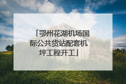 鄂州花湖机场国际公共货站配套机坪工程开工