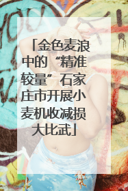 金色麦浪中的“精准较量”石家庄市开展小麦机收减损大比武