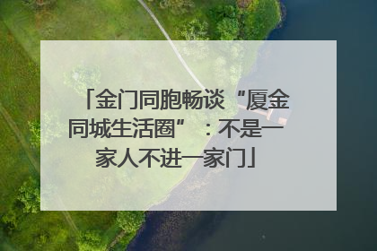 金门同胞畅谈“厦金同城生活圈”：不是一家人不进一家门