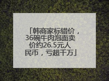 韩商家标错价，36碗牛肉泡面卖价约26.5元人民币，亏超千万