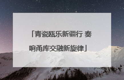 青瓷瓯乐新疆行 奏响甬库交融新旋律