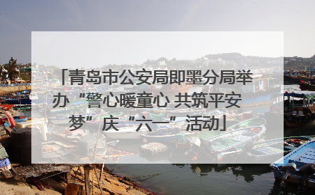 青岛市公安局即墨分局举办“警心暖童心 共筑平安梦”庆“六一”活动