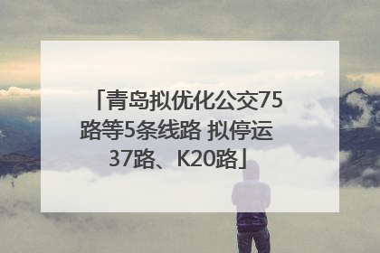 青岛拟优化公交75路等5条线路 拟停运37路、K20路