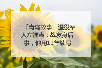 青岛故事｜退役军人左福鑫：战友身后事，他用11年续写 “兄弟情”