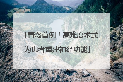 青岛首例！高难度术式为患者重建神经功能