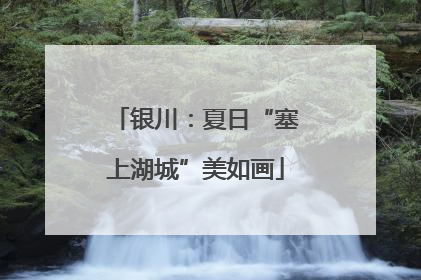 银川：夏日“塞上湖城”美如画