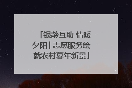 银龄互助 情暖夕阳│志愿服务绘就农村暮年新景
