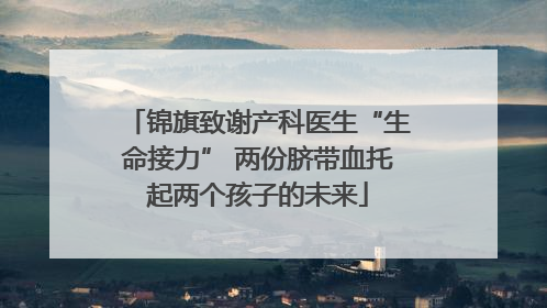 锦旗致谢产科医生“生命接力” 两份脐带血托起两个孩子的未来