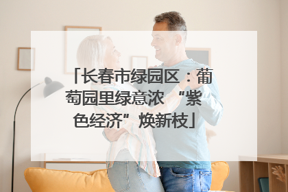 长春市绿园区：葡萄园里绿意浓 “紫色经济”焕新枝