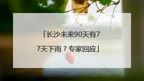 长沙未来90天有77天下雨？专家回应