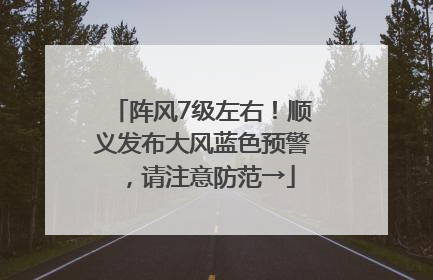 阵风7级左右！顺义发布大风蓝色预警，请注意防范→