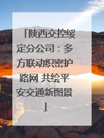 陕西交控绥定分公司：多方联动织密护路网 共绘平安交通新图景