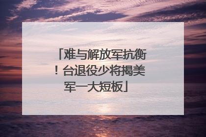 难与解放军抗衡！台退役少将揭美军一大短板