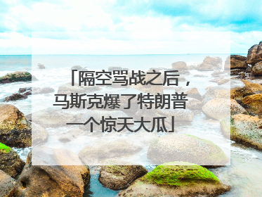 隔空骂战之后，马斯克爆了特朗普一个惊天大瓜
