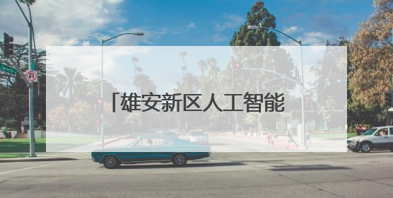 雄安新区人工智能生态体系全面升级