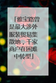 雅宝路曾是最大涉外服装贸易集散地，千家商户在困难中转型