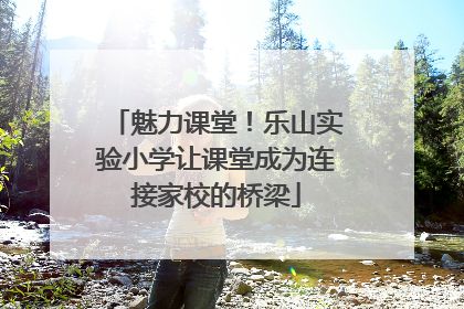 魅力课堂！乐山实验小学让课堂成为连接家校的桥梁