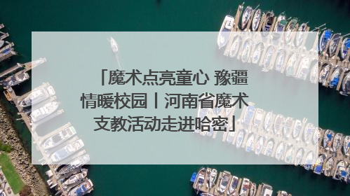 魔术点亮童心 豫疆情暖校园丨河南省魔术支教活动走进哈密