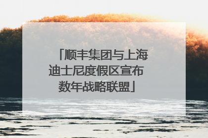 顺丰集团与上海迪士尼度假区宣布数年战略联盟