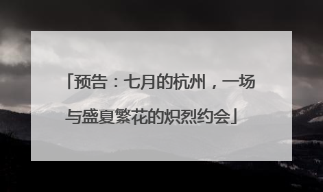 预告：七月的杭州，一场与盛夏繁花的炽烈约会