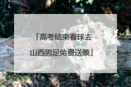 高考结束看球去 山西男足免费送票