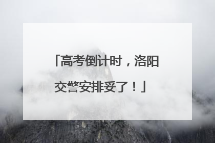 高考倒计时，洛阳交警安排妥了！