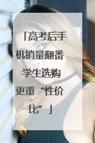 高考后手机销量翻番 学生选购更重“性价比”