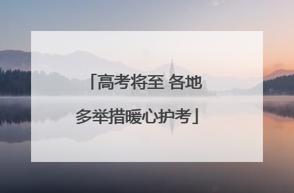 高考将至 各地多举措暖心护考