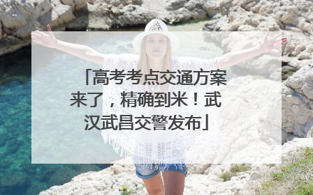 高考考点交通方案来了，精确到米！武汉武昌交警发布