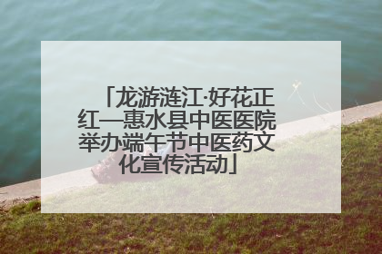 龙游涟江·好花正红—惠水县中医医院举办端午节中医药文化宣传活动