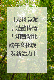 龙舟竞渡，楚韵传情！知音湖北端午文化焕发新活力