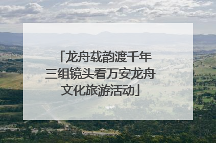 龙舟载韵渡千年 三组镜头看万安龙舟文化旅游活动
