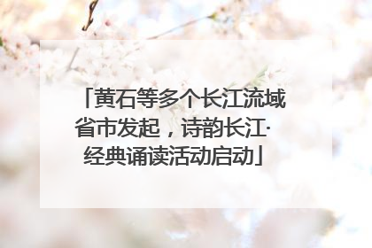 黄石等多个长江流域省市发起，诗韵长江·经典诵读活动启动