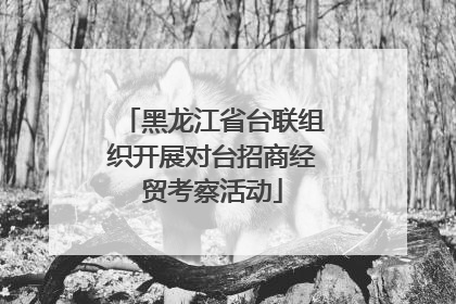 黑龙江省台联组织开展对台招商经贸考察活动