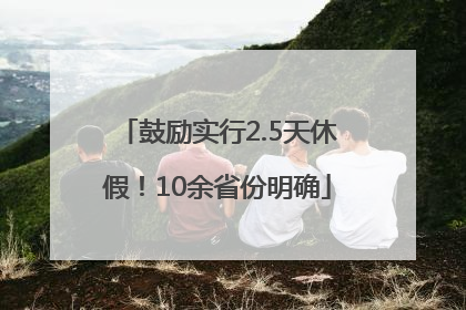 鼓励实行2.5天休假！10余省份明确