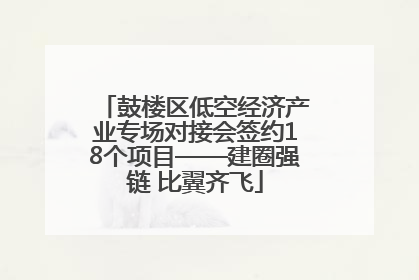 鼓楼区低空经济产业专场对接会签约18个项目——建圈强链 比翼齐飞