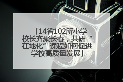14省102所小学校长齐聚长春，共研“在地化”课程如何促进学校高质量发展