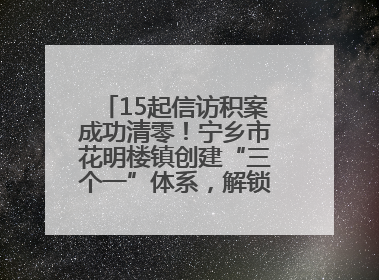 15起信访积案成功清零！宁乡市花明楼镇创建“三个一”体系，解锁基层治理新姿势