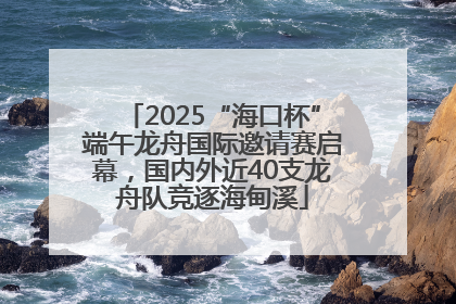 2025“海口杯”端午龙舟国际邀请赛启幕，国内外近40支龙舟队竞逐海甸溪