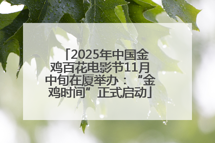 2025年中国金鸡百花电影节11月中旬在厦举办：“金鸡时间”正式启动