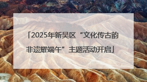 2025年新吴区“文化传古韵 非遗耀端午”主题活动开启