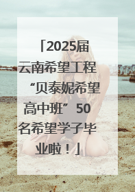 2025届云南希望工程“贝泰妮希望高中班”50名希望学子毕业啦！