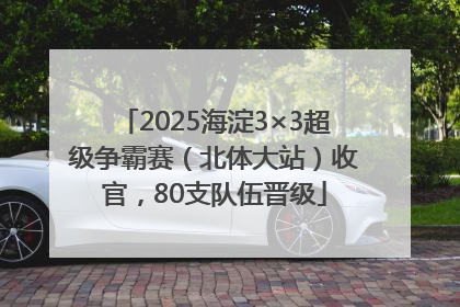 2025海淀3×3超级争霸赛（北体大站）收官，80支队伍晋级