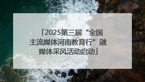 2025第三届“全国主流媒体河南教育行”融媒体采风活动启动