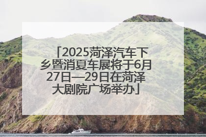 2025菏泽汽车下乡暨消夏车展将于6月27日—29日在菏泽大剧院广场举办