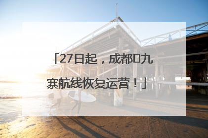 27日起，成都⇋九寨航线恢复运营！