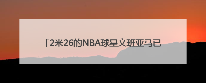 2米26的NBA球星文班亚马已在少林寺剃发、换上僧服，将闭关修行10天！少林寺回应：人在寺里