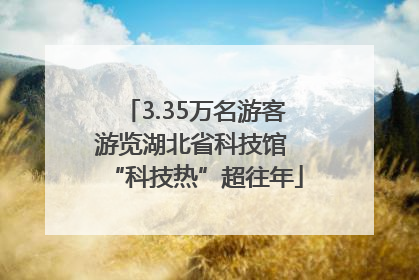 3.35万名游客游览湖北省科技馆 “科技热”超往年